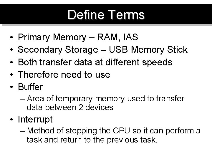 Define Terms • • • Primary Memory – RAM, IAS Secondary Storage – USB