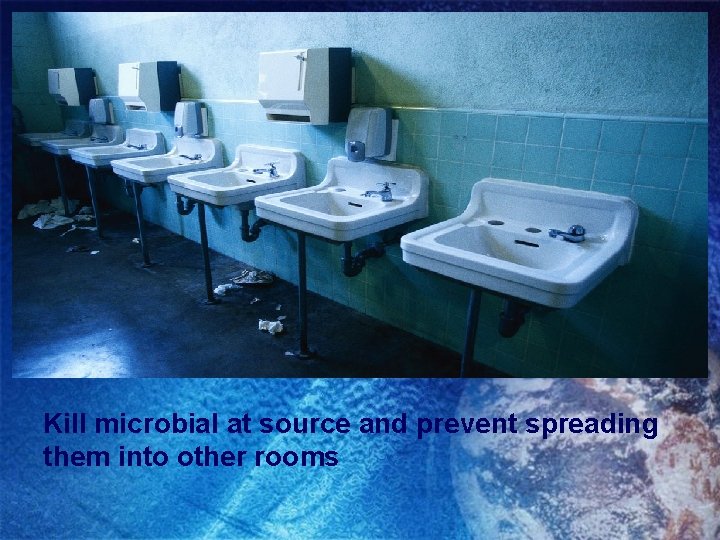 Kill microbial at source and prevent spreading them into other rooms 