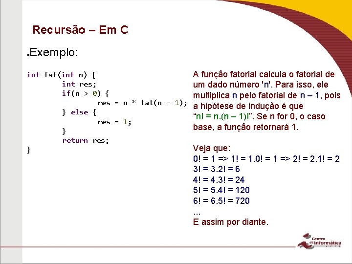 Recursão – Em C Exemplo: int fat(int n) { A função fatorial calcula o