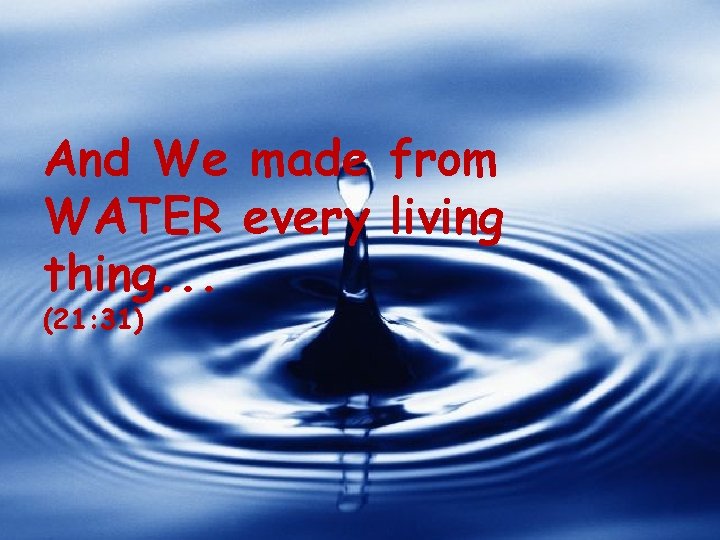 And We made from WATER every living thing. . . (21: 31) 