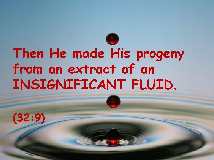 Then He made His progeny from an extract of an INSIGNIFICANT FLUID. (32: 9)