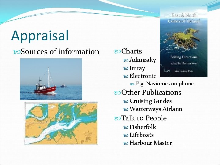 Appraisal Sources of information Charts Admiralty Imray Electronic E. g. Navionics on phone Other