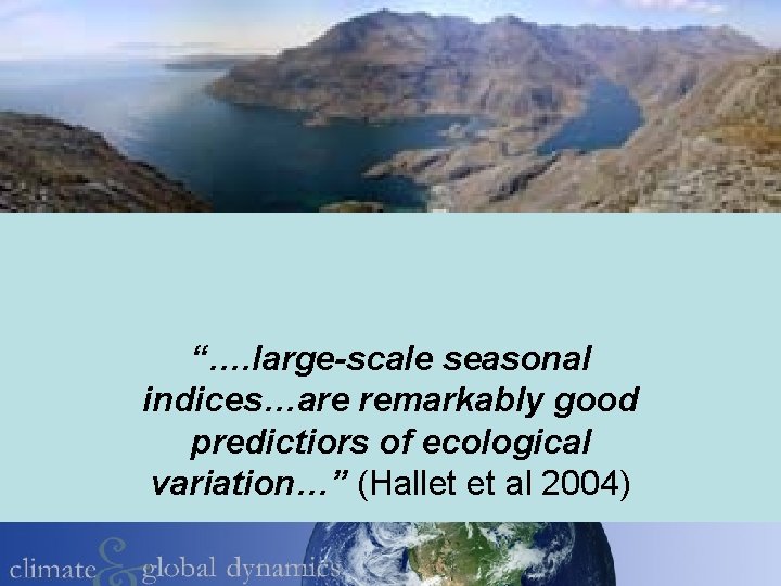 “…. large-scale seasonal indices…are remarkably good predictiors of ecological variation…” (Hallet et al 2004)
