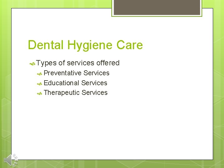 Dental Hygiene Care Types of services offered Preventative Services Educational Services Therapeutic Services 