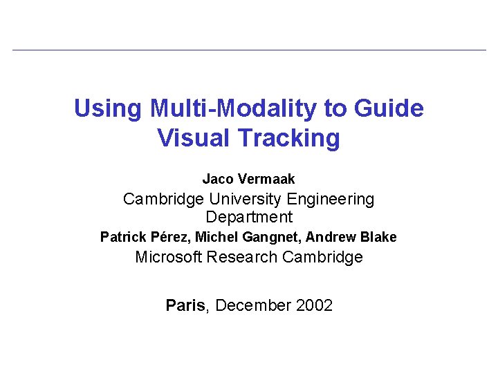 Using Multi-Modality to Guide Visual Tracking Jaco Vermaak Cambridge University Engineering Department Patrick Pérez,