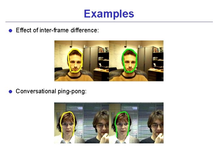 Examples = Effect of inter-frame difference: = Conversational ping-pong: 