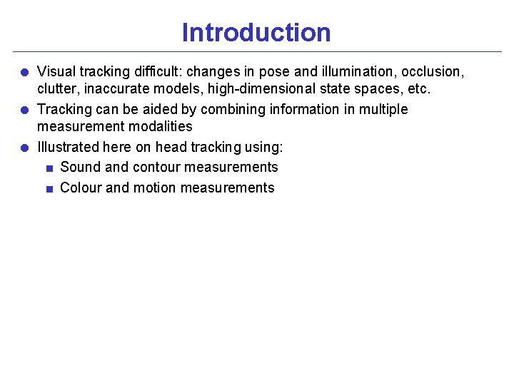 Introduction = Visual tracking difficult: changes in pose and illumination, occlusion, clutter, inaccurate models,