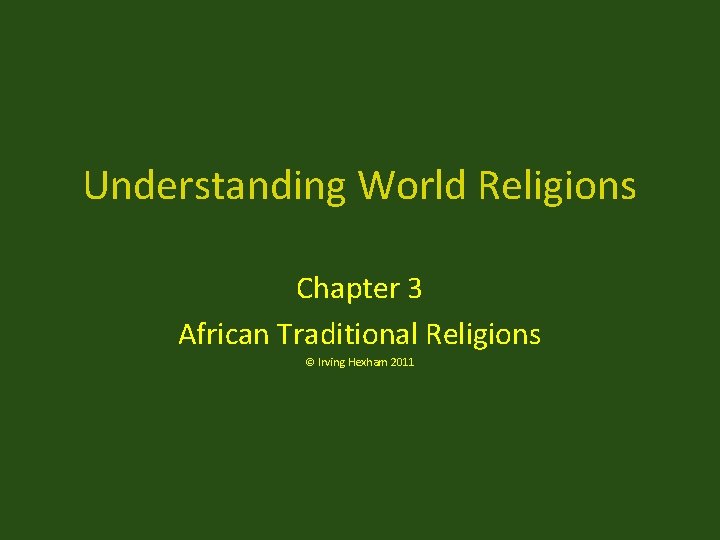 Understanding World Religions Chapter 3 African Traditional Religions © Irving Hexham 2011 