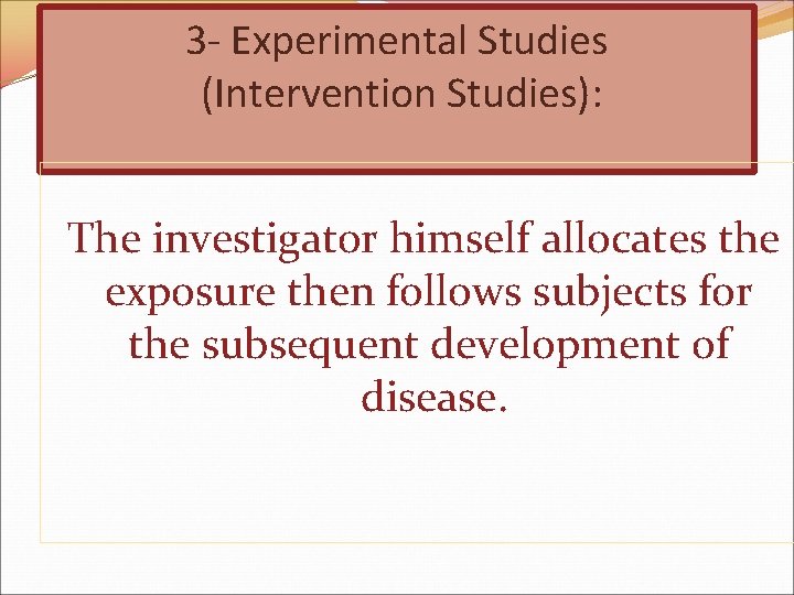 3 - Experimental Studies (Intervention Studies): The investigator himself allocates the exposure then follows