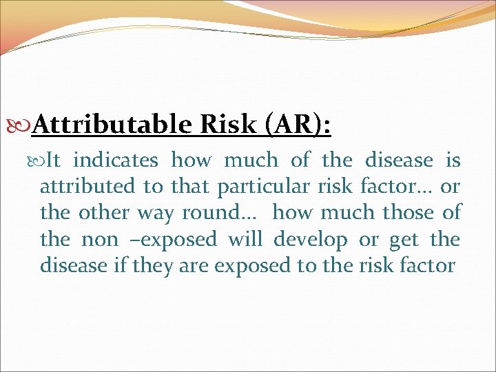  Attributable Risk (AR): It indicates how much of the disease is attributed to