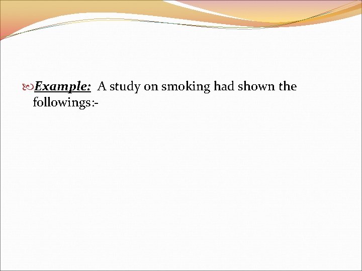  Example: A study on smoking had shown the followings: - 