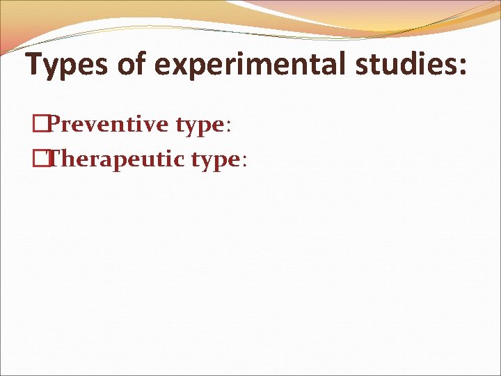Types of experimental studies: �Preventive type: �Therapeutic type: 