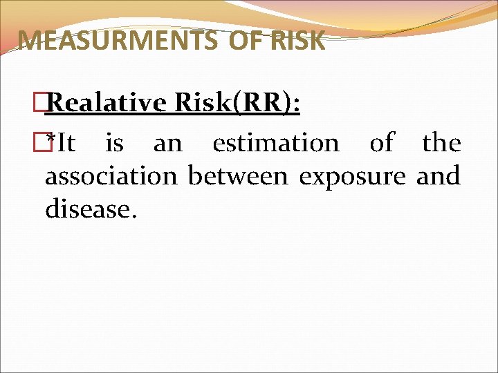 MEASURMENTS OF RISK �Realative Risk(RR): �*It is an estimation of the association between exposure