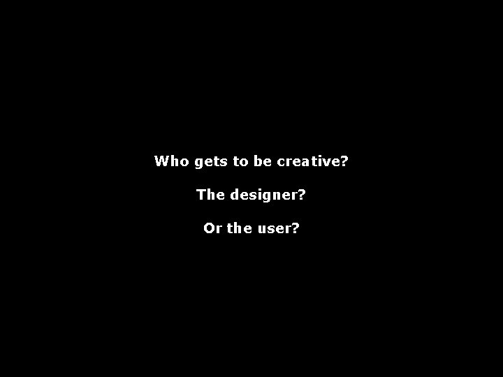 Who gets to be creative? The designer? Or the user? 