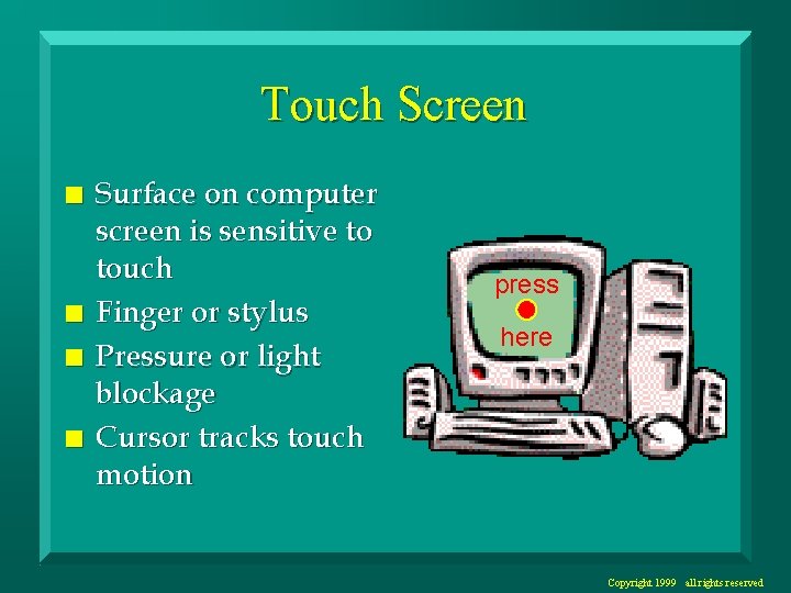 Touch Screen n n Surface on computer screen is sensitive to touch Finger or