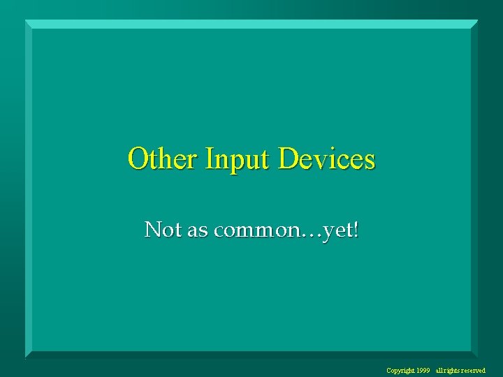 Other Input Devices Not as common…yet! Copyright 1999 all rights reserved 