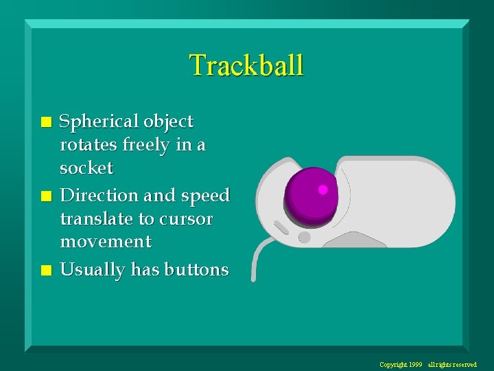 Trackball n n n Spherical object rotates freely in a socket Direction and speed