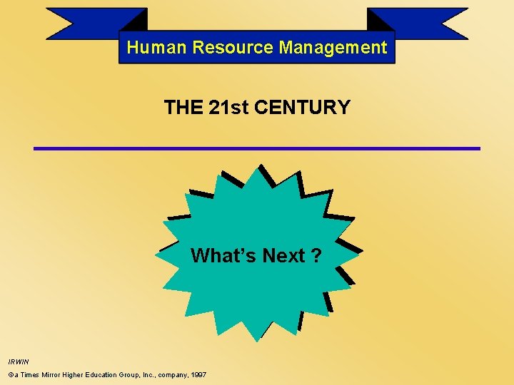 Human Resource Management THE 21 st CENTURY What’s Next ? IRWIN ©a Times Mirror