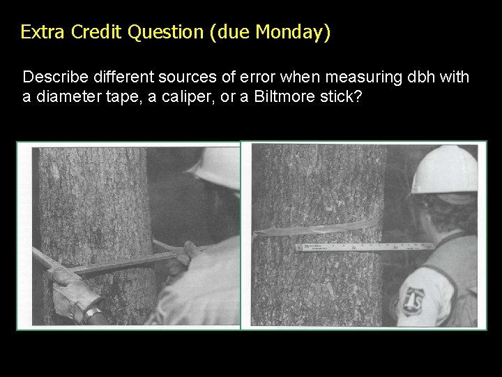Extra Credit Question (due Monday) Describe different sources of error when measuring dbh with