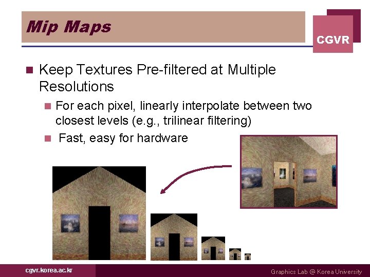 Mip Maps n CGVR Keep Textures Pre-filtered at Multiple Resolutions For each pixel, linearly