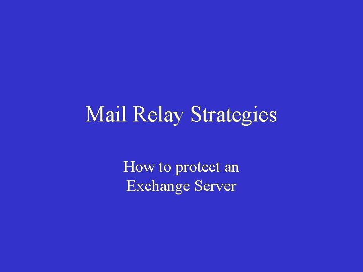 Mail Relay Strategies How to protect an Exchange Server Mail Relay Strategies How to protect an Exchange Server