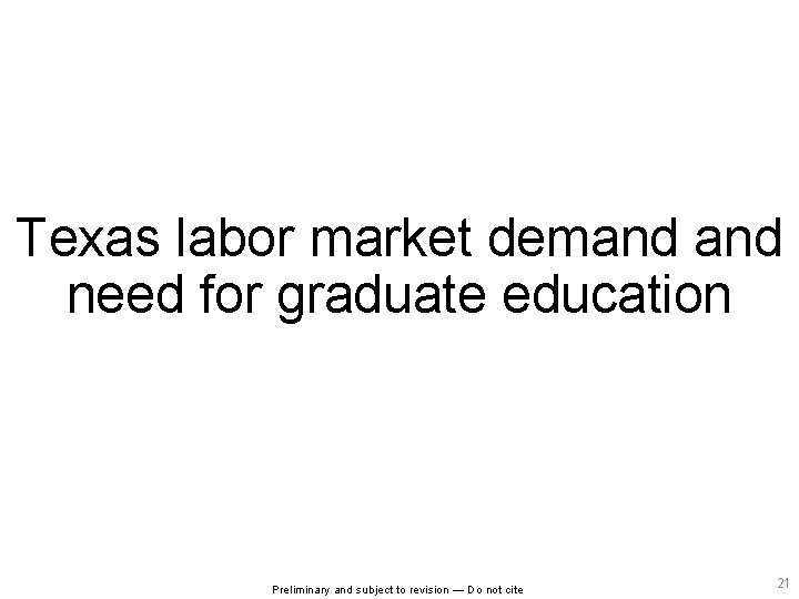 Texas labor market demand need for graduate education Preliminary and subject to revision —