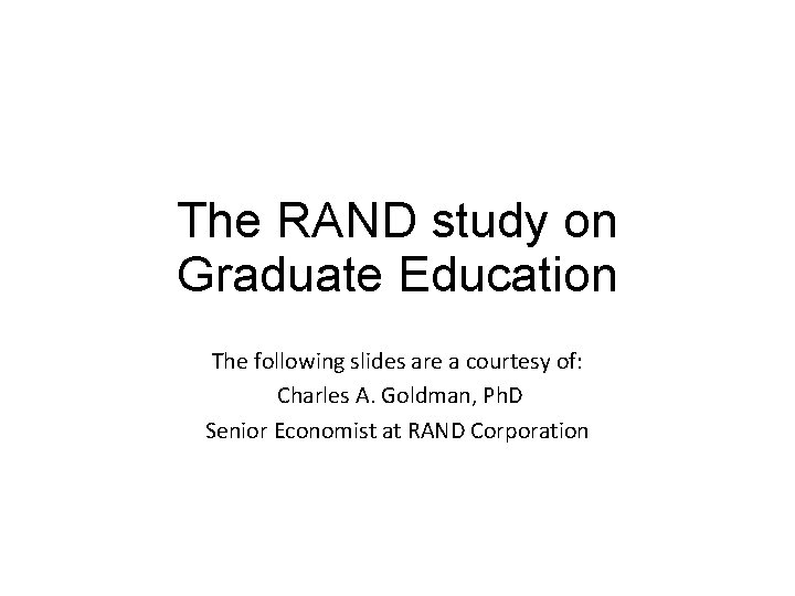The RAND study on Graduate Education The following slides are a courtesy of: Charles