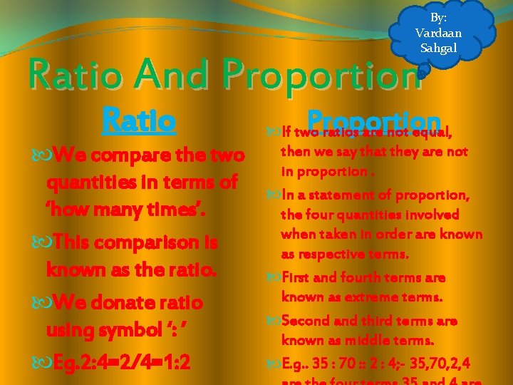 By: Vardaan Sahgal Ratio And Proportion Ratio We compare the two quantities in terms