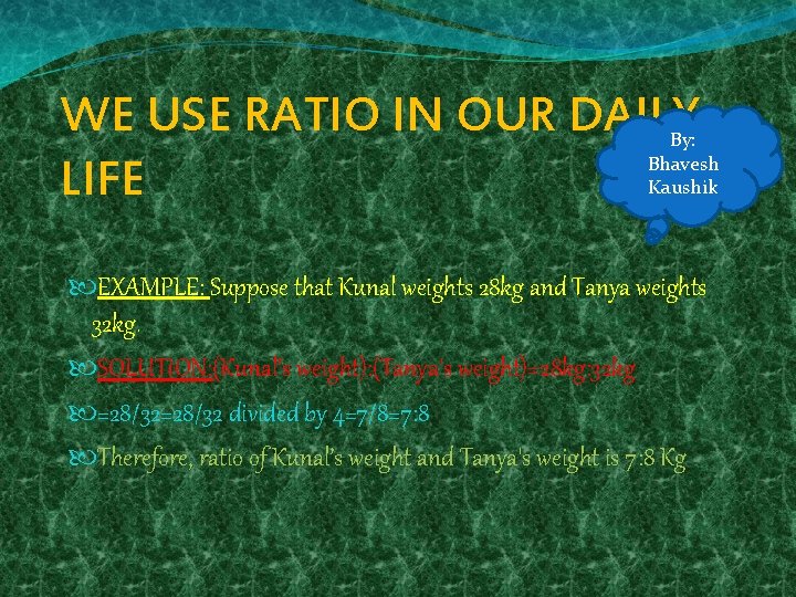 WE USE RATIO IN OUR DAILY LIFE By: Bhavesh Kaushik EXAMPLE: Suppose that Kunal