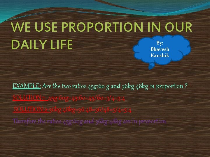 WE USE PROPORTION IN OUR DAILY LIFE By: Bhavesh Kaushik EXAMPLE: Are the two