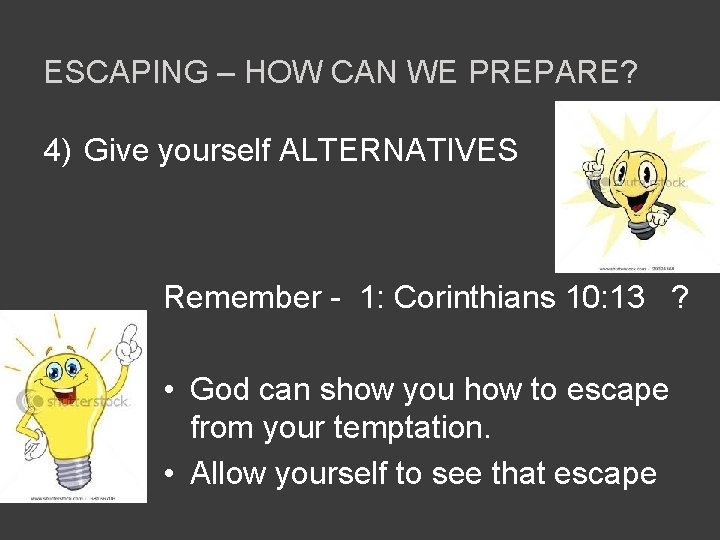 ESCAPING – HOW CAN WE PREPARE? 4) Give yourself ALTERNATIVES Remember - 1: Corinthians