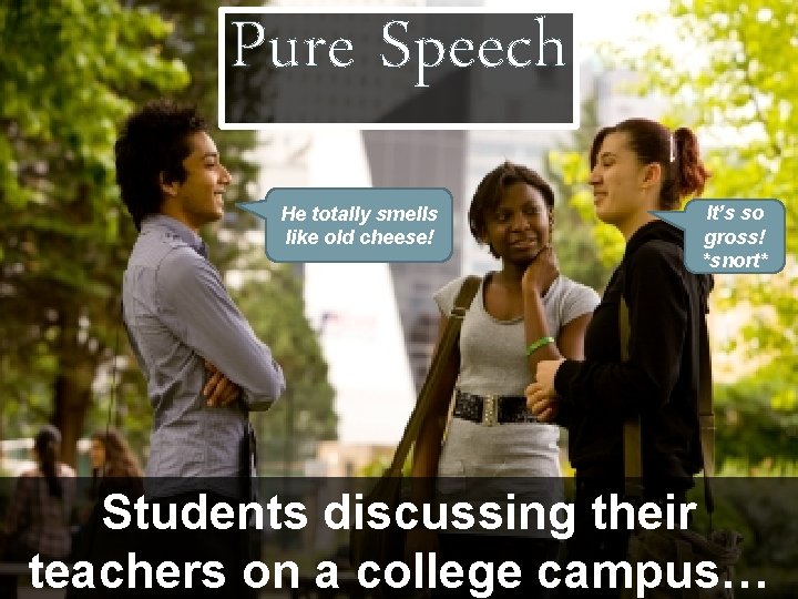 Pure Speech He totally smells like old cheese! It’s so gross! *snort* Students discussing
