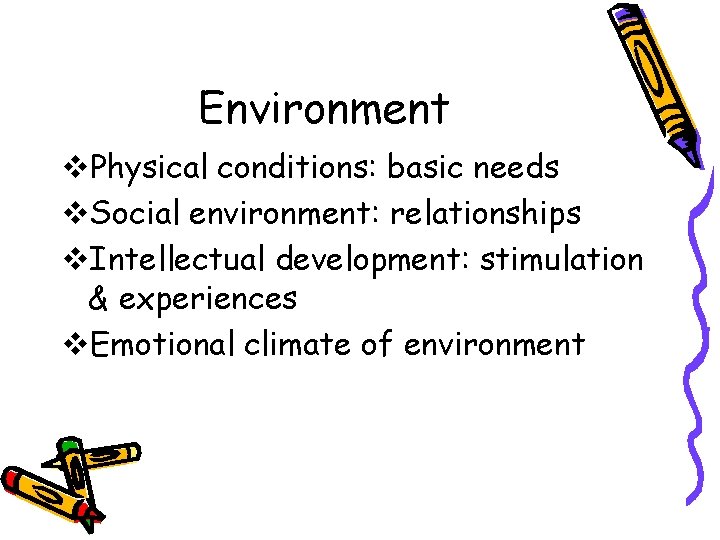 Environment v. Physical conditions: basic needs v. Social environment: relationships v. Intellectual development: stimulation Environment v. Physical conditions: basic needs v. Social environment: relationships v. Intellectual development: stimulation