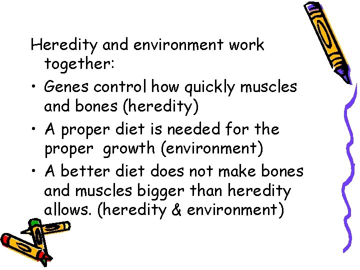Heredity and environment work together: • Genes control how quickly muscles and bones (heredity) Heredity and environment work together: • Genes control how quickly muscles and bones (heredity)