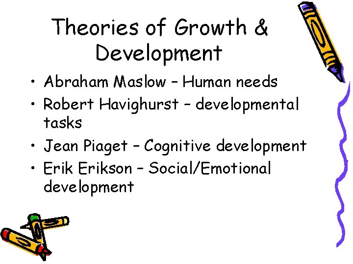 Theories of Growth & Development • Abraham Maslow – Human needs • Robert Havighurst Theories of Growth & Development • Abraham Maslow – Human needs • Robert Havighurst