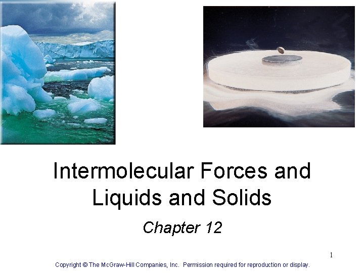 Intermolecular Forces and Liquids and Solids Chapter 12 1 Copyright © The Mc. Graw-Hill