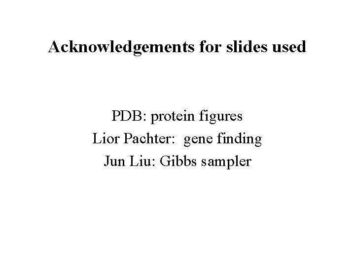 Acknowledgements for slides used PDB: protein figures Lior Pachter: gene finding Jun Liu: Gibbs