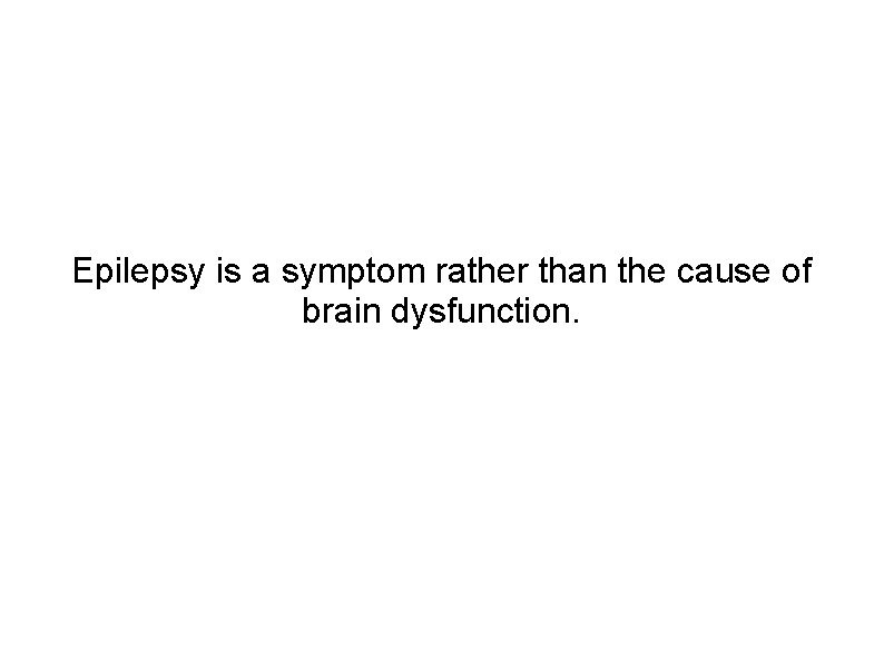 Epilepsy is a symptom rather than the cause of brain dysfunction. 