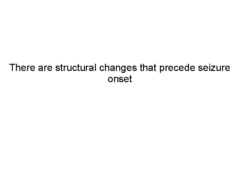 There are structural changes that precede seizure onset 