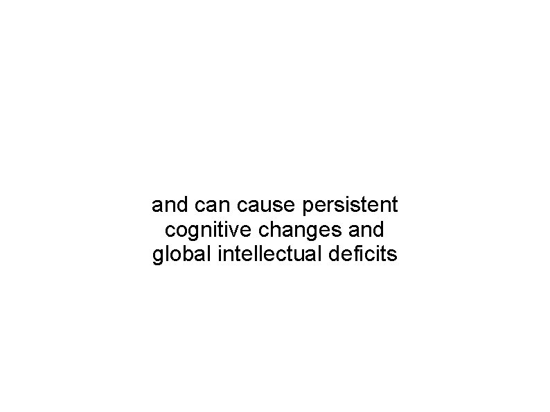 and can cause persistent cognitive changes and global intellectual deficits 