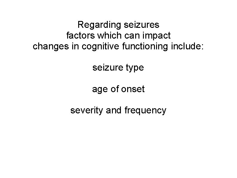 Regarding seizures factors which can impact changes in cognitive functioning include: seizure type age