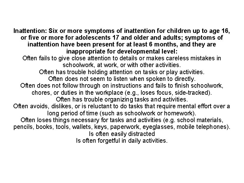 Inattention: Six or more symptoms of inattention for children up to age 16, or