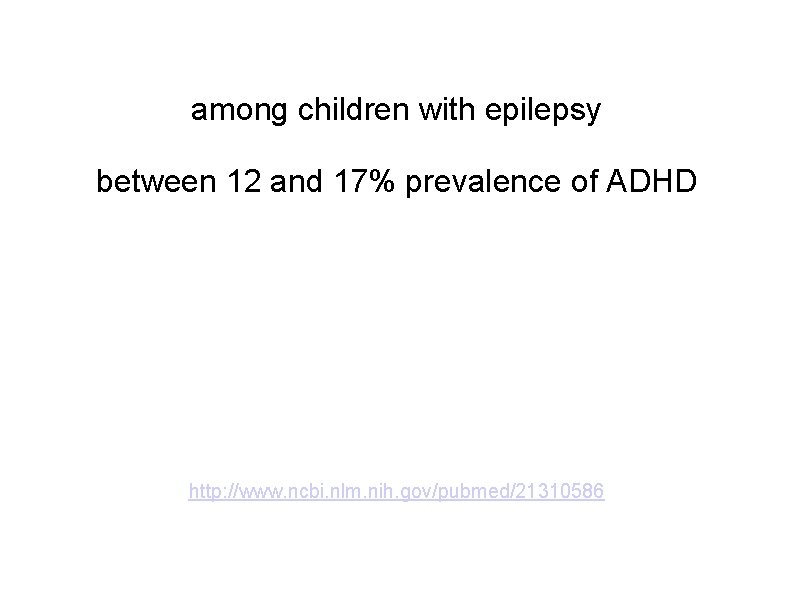 among children with epilepsy between 12 and 17% prevalence of ADHD http: //www. ncbi.