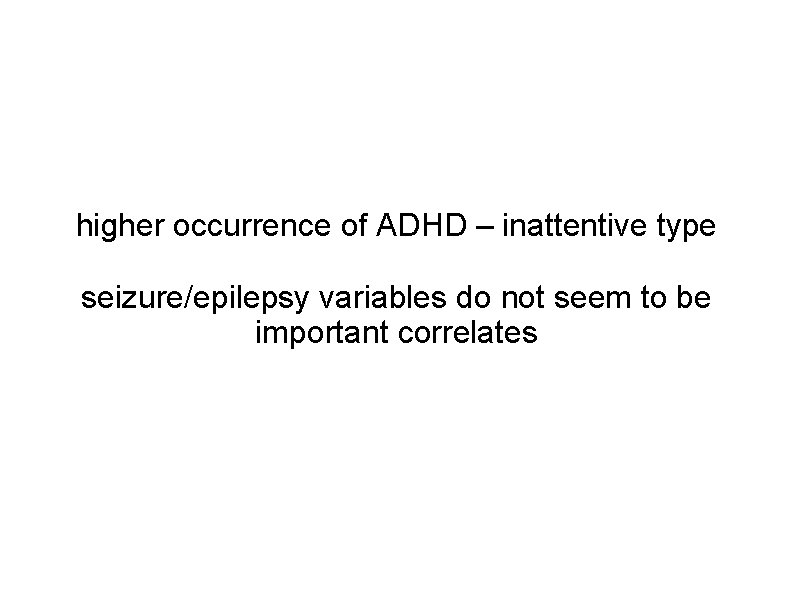 higher occurrence of ADHD – inattentive type seizure/epilepsy variables do not seem to be