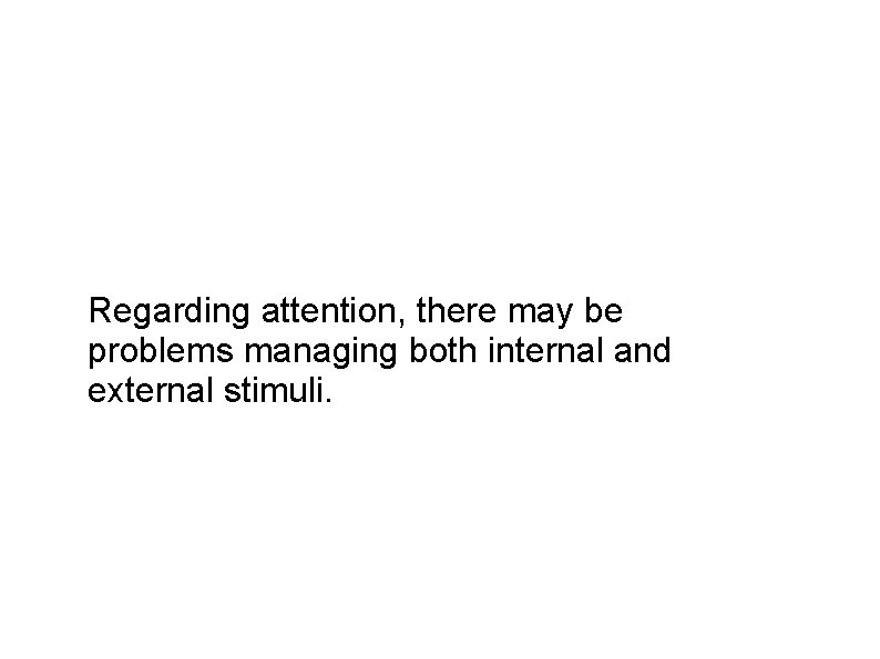 Regarding attention, there may be problems managing both internal and external stimuli. 