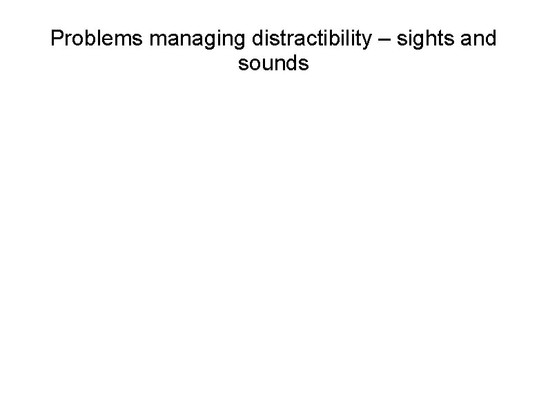 Problems managing distractibility – sights and sounds 