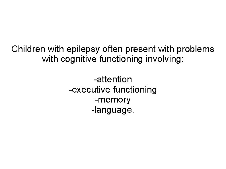 Children with epilepsy often present with problems with cognitive functioning involving: -attention -executive functioning