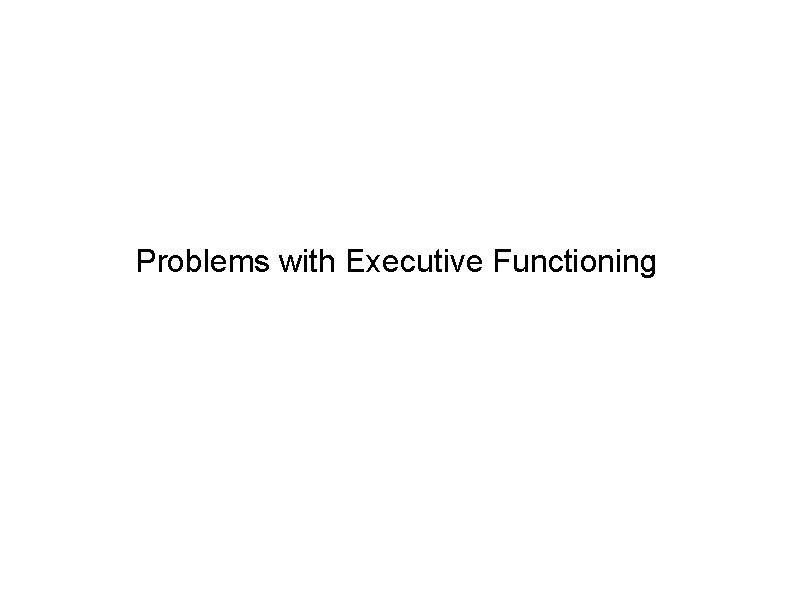 Problems with Executive Functioning 