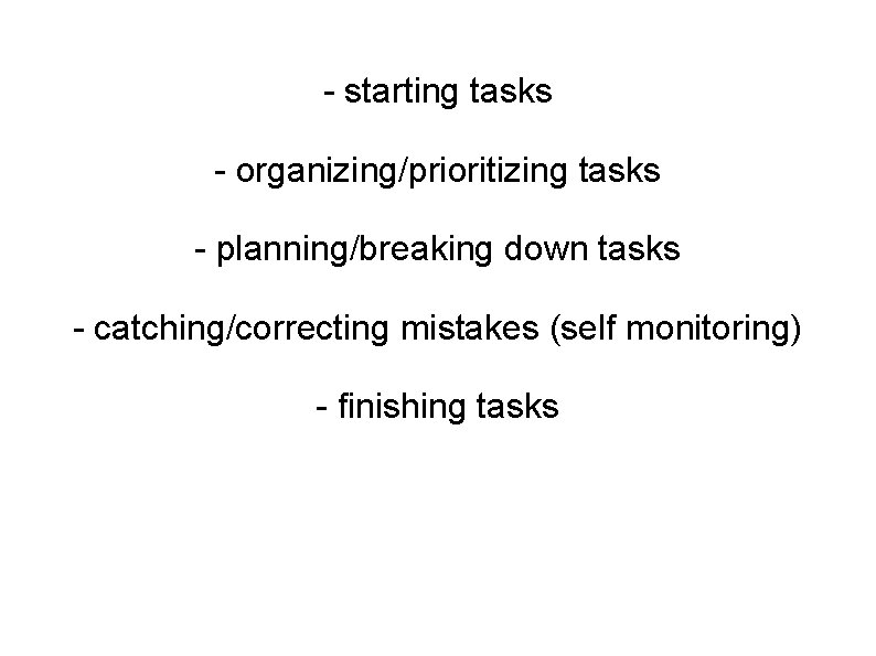 - starting tasks - organizing/prioritizing tasks - planning/breaking down tasks - catching/correcting mistakes (self