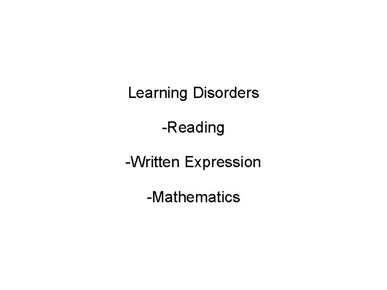 Learning Disorders -Reading -Written Expression -Mathematics 